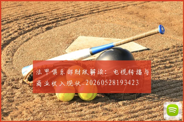 法甲俱乐部财政解读：电视转播与商业收入现状_20260528193423