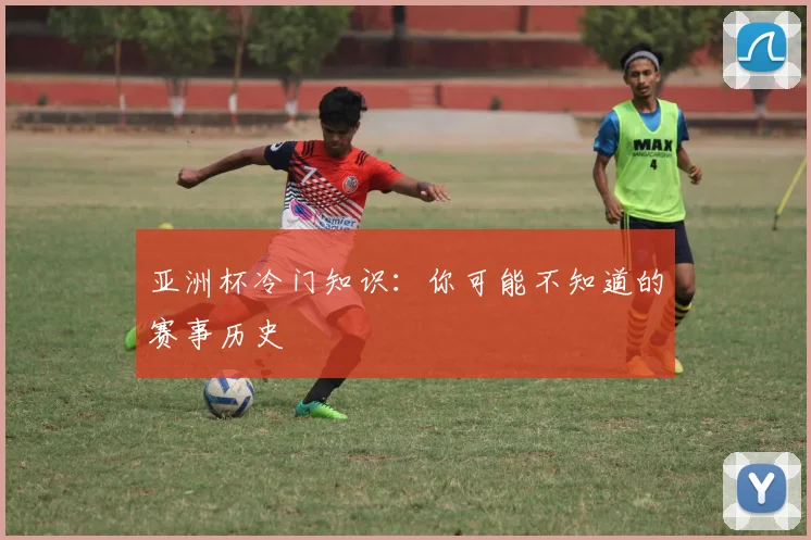 亚洲杯冷门知识：你可能不知道的赛事历史