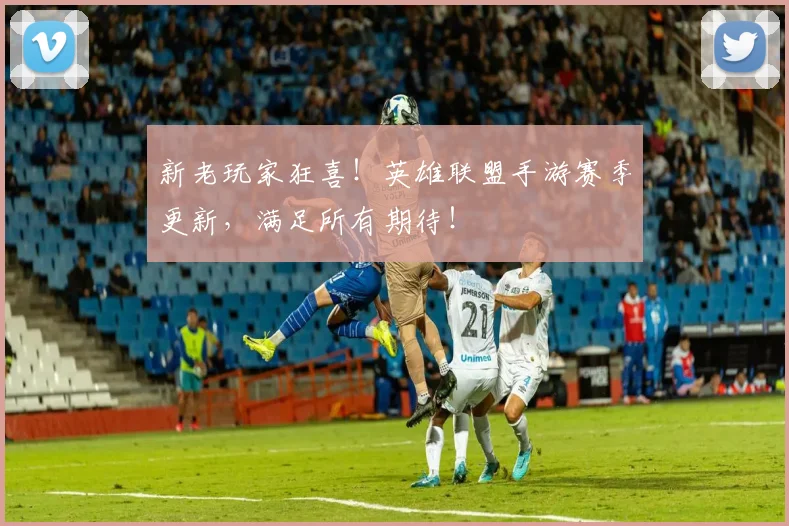 新老玩家狂喜！英雄联盟手游赛季更新，满足所有期待！