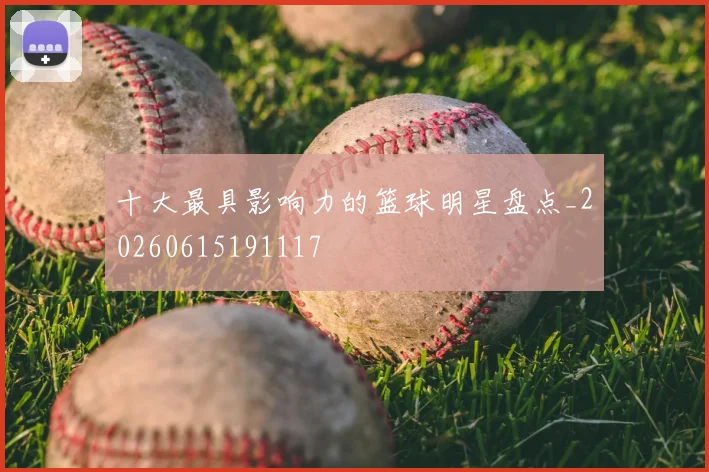 十大最具影响力的篮球明星盘点_20260615191117