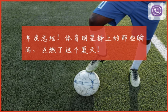 年度总结！体育明星榜上的那些瞬间，点燃了这个夏天！