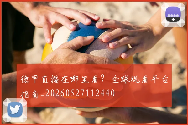 德甲直播在哪里看？全球观看平台指南_20260527112440