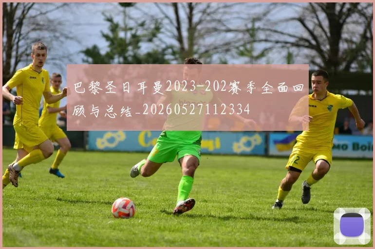 巴黎圣日耳曼2023-202赛季全面回顾与总结_20260527112334