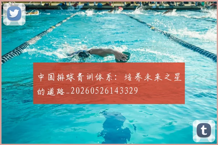 中国排球青训体系：培养未来之星的道路_20260526143329