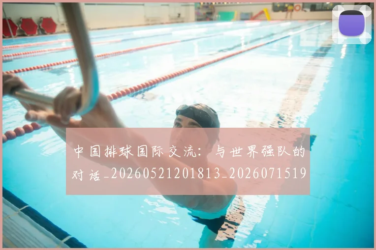 中国排球国际交流：与世界强队的对话_20260521201813_20260715194443