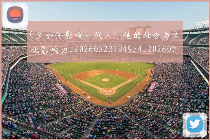 C罗如何影响一代人:他的社会与文化影响力_20260523194954_20260702194501_20260712051503