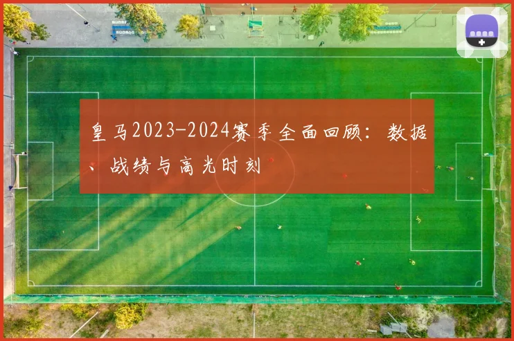 皇马2023-2024赛季全面回顾:数据、战绩与高光时刻