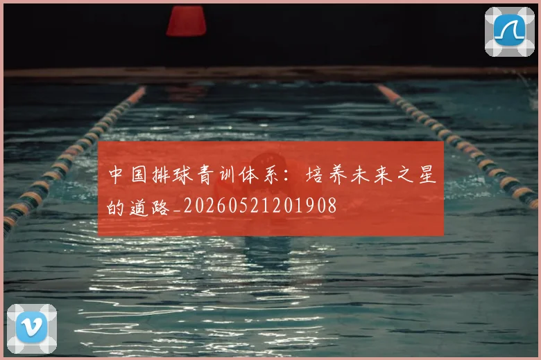 中国排球青训体系:培养未来之星的道路_20260521201908
