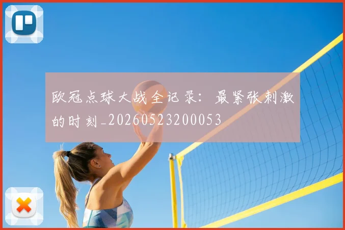 欧冠点球大战全记录：最紧张刺激的时刻_20260523200053