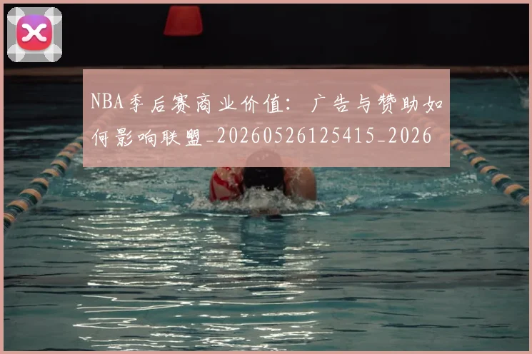 NBA季后赛商业价值：广告与赞助如何影响联盟_20260526125415_20260701215825