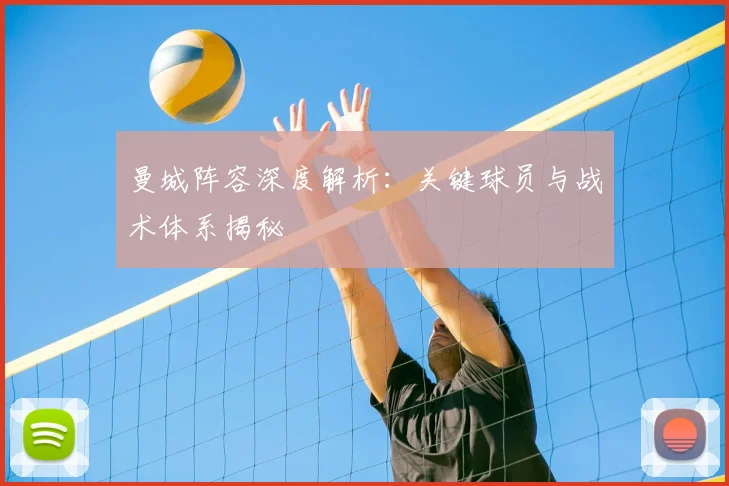 曼城阵容深度解析：关键球员与战术体系揭秘