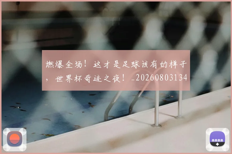 燃爆全场！这才是足球该有的样子，世界杯奇迹之夜！_20260803134051