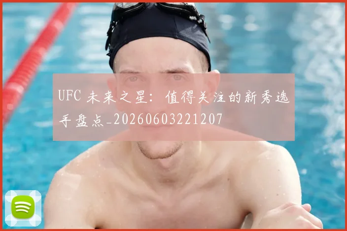UFC 未来之星：值得关注的新秀选手盘点_20260603221207