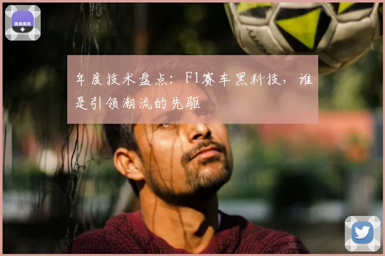 年度技术盘点：F1赛车黑科技，谁是引领潮流的先驱