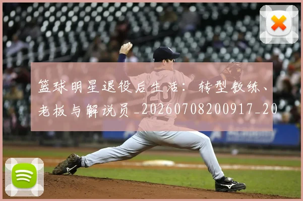 篮球明星退役后生活:转型教练、老板与解说员_20260708200917_20260803142006