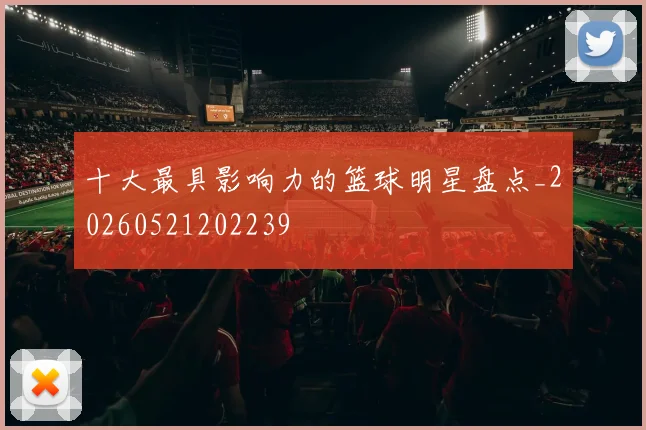 十大最具影响力的篮球明星盘点_20260521202239