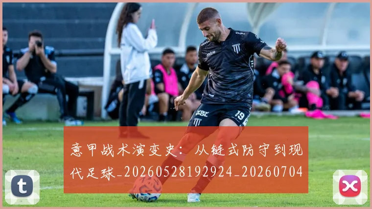 意甲战术演变史：从链式防守到现代足球_20260528192924_20260704174959