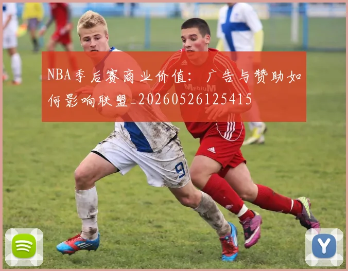 NBA季后赛商业价值：广告与赞助如何影响联盟_20260526125415