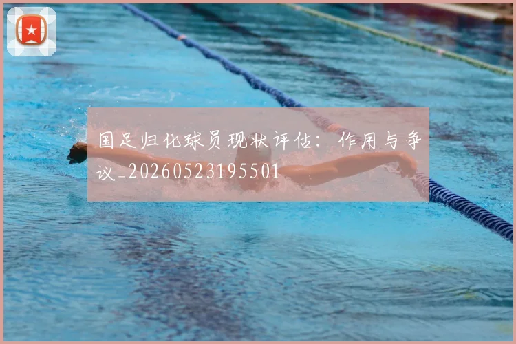 国足归化球员现状评估：作用与争议_20260523195501