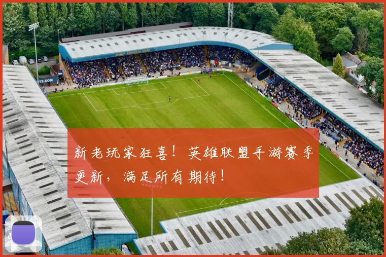 新老玩家狂喜!英雄联盟手游赛季更新,满足所有期待!