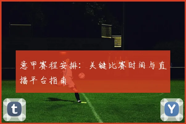 意甲赛程安排:关键比赛时间与直播平台指南