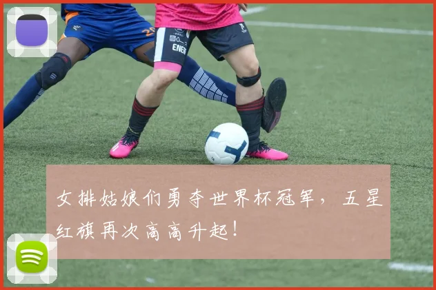 女排姑娘们勇夺世界杯冠军，五星红旗再次高高升起！