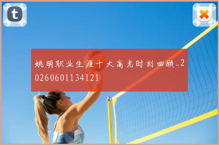 姚明职业生涯十大高光时刻回顾_20260601134121