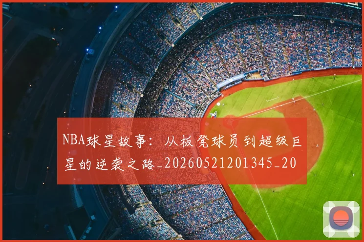 NBA球星故事：从板凳球员到超级巨星的逆袭之路_20260521201345_20260714213907