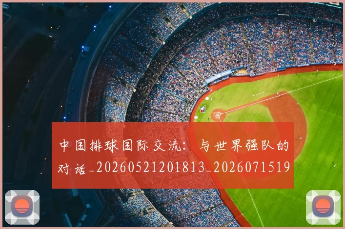 中国排球国际交流:与世界强队的对话_20260521201813_20260715194443