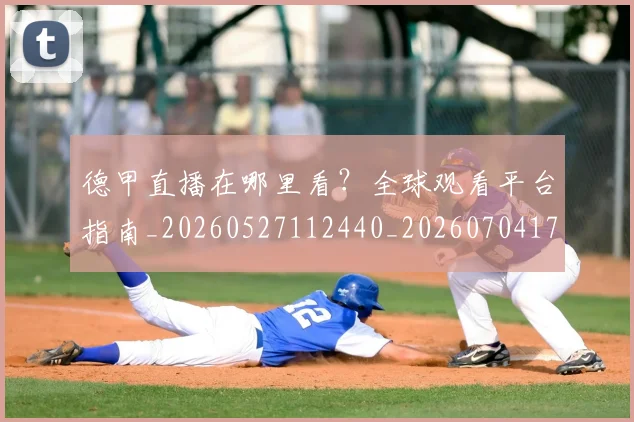 德甲直播在哪里看？全球观看平台指南_20260527112440_20260704173427_20260722162102