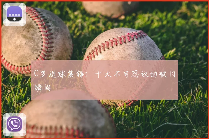 C罗进球集锦：十大不可思议的破门瞬间