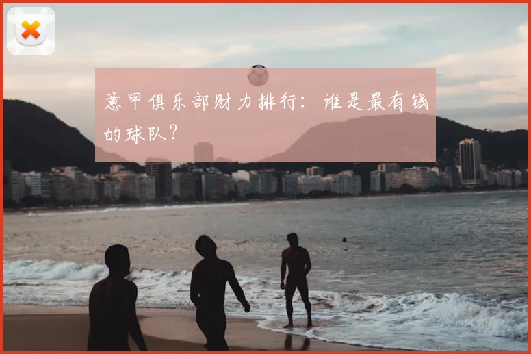 意甲俱乐部财力排行：谁是最有钱的球队？