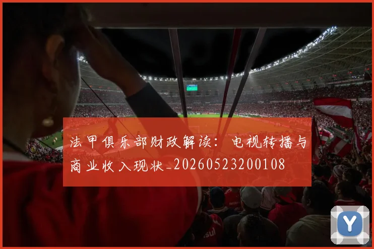 法甲俱乐部财政解读：电视转播与商业收入现状_20260523200108