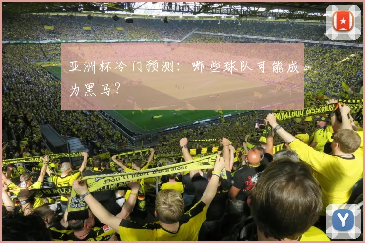 亚洲杯冷门预测：哪些球队可能成为黑马？
