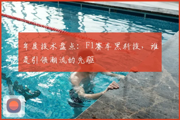 年度技术盘点:F1赛车黑科技,谁是引领潮流的先驱