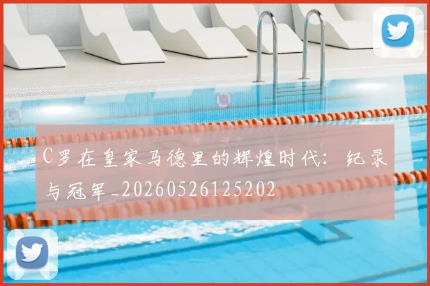 C罗在皇家马德里的辉煌时代：纪录与冠军_20260526125202