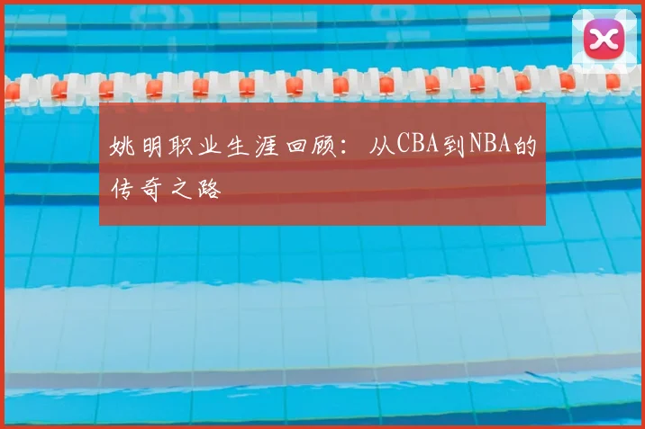 姚明职业生涯回顾：从CBA到NBA的传奇之路