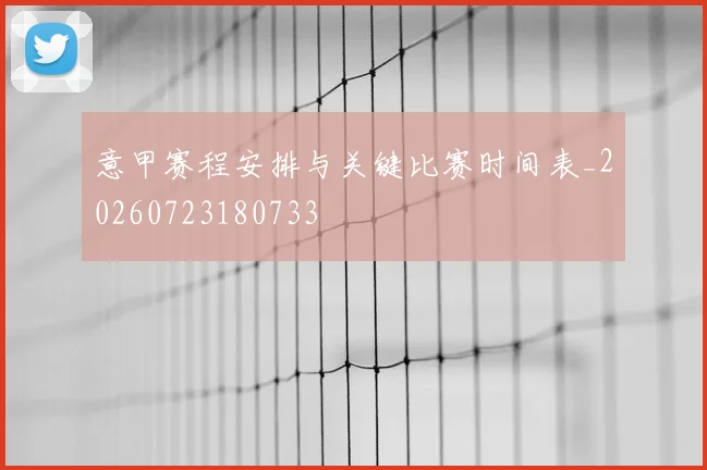 意甲赛程安排与关键比赛时间表_20260723180733