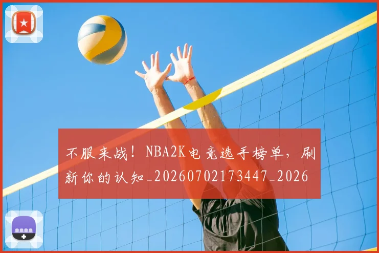 不服来战!NBA2K电竞选手榜单,刷新你的认知_20260702173447_20260715185654